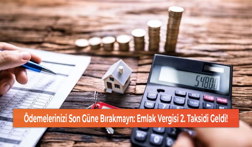 Ödemelerinizi Son Güne Bırakmayn: Emlak Vergisi 2. Taksidi Geldi!